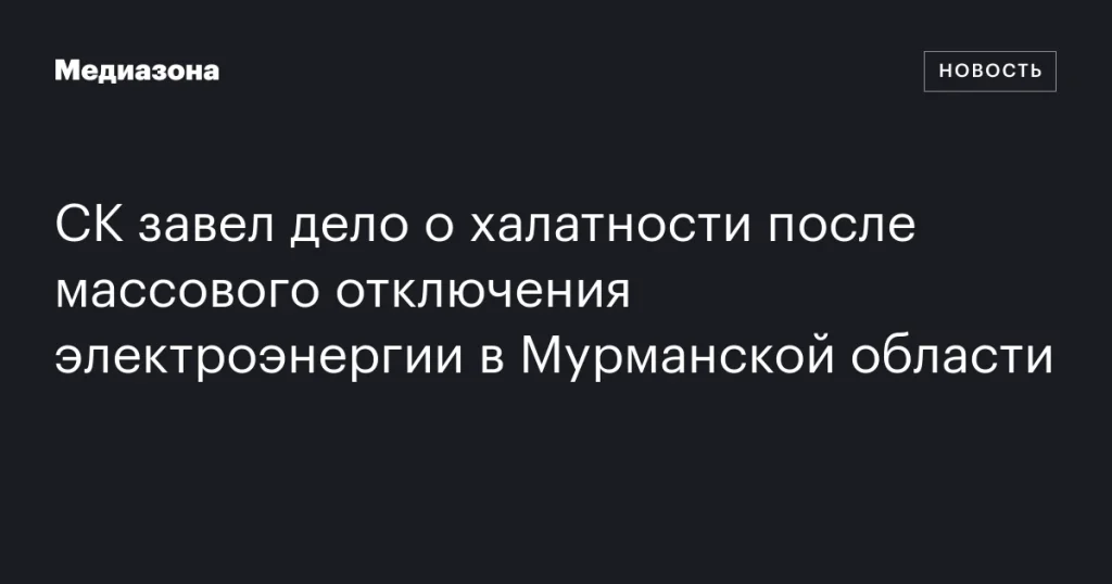 СК возбудил дело о халатности после массового отключения электроэнергии в Мурманской области СК возбудил дело о халатности после массового отключения электроэнергии в Мурманской области