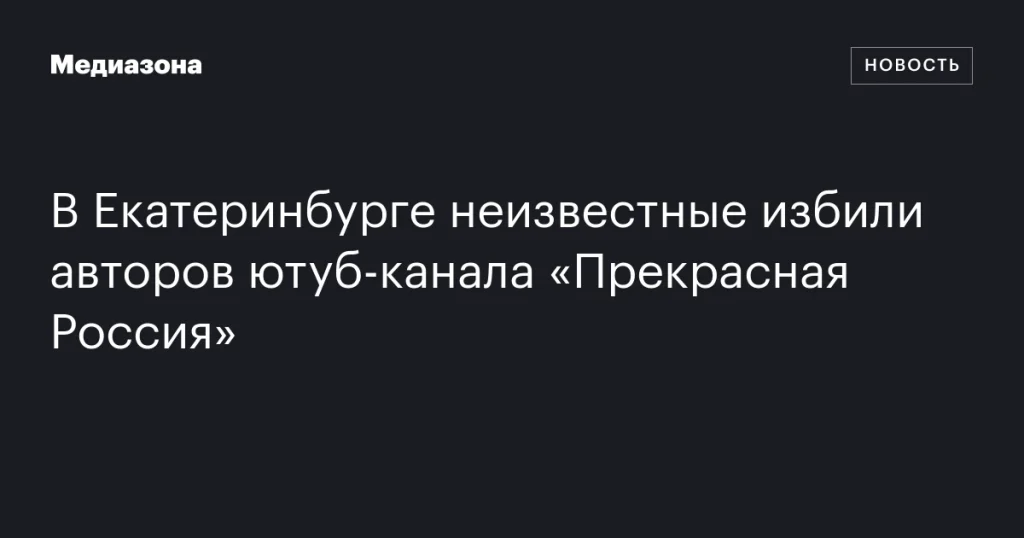 В Екатеринбурге неизвестные напали на авторов YouTube-канала «Прекрасная Россия»