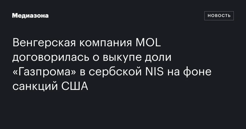 Венгерская MOL согласовала покупку доли «Газпрома» в сербской NIS на фоне санкций США