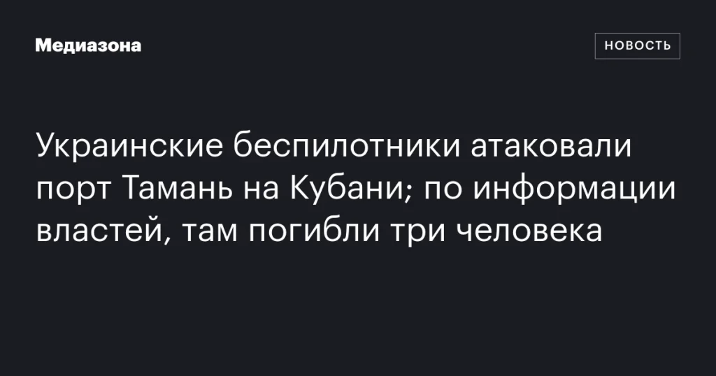 Атака украинских дронов на порт Тамань: по данным властей, три человека погибли