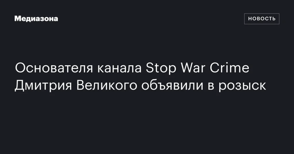 Основатель канала Stop War Crime Дмитрий Великий объявлен в розыск
