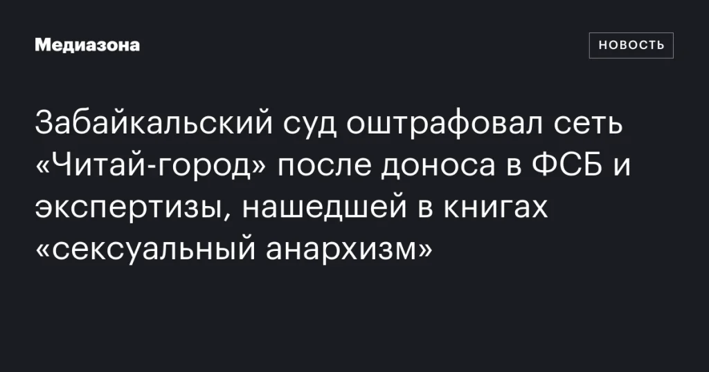 Сеть «Читай-город» оштрафована Забайкальским судом после доноса в ФСБ и экспертизы книг Сеть «Читай-город» оштрафована Забайкальским судом после доноса в ФСБ и экспертизы книг