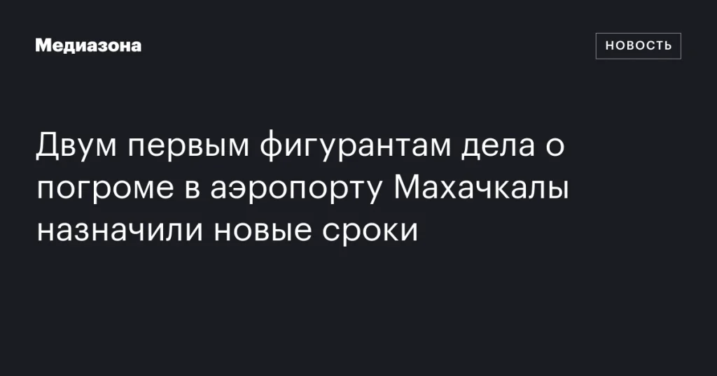 Двум первым обвиняемым в деле о беспорядках в аэропорту Махачкалы увеличили сроки заключения Двум первым обвиняемым в деле о беспорядках в аэропорту Махачкалы увеличили сроки заключения