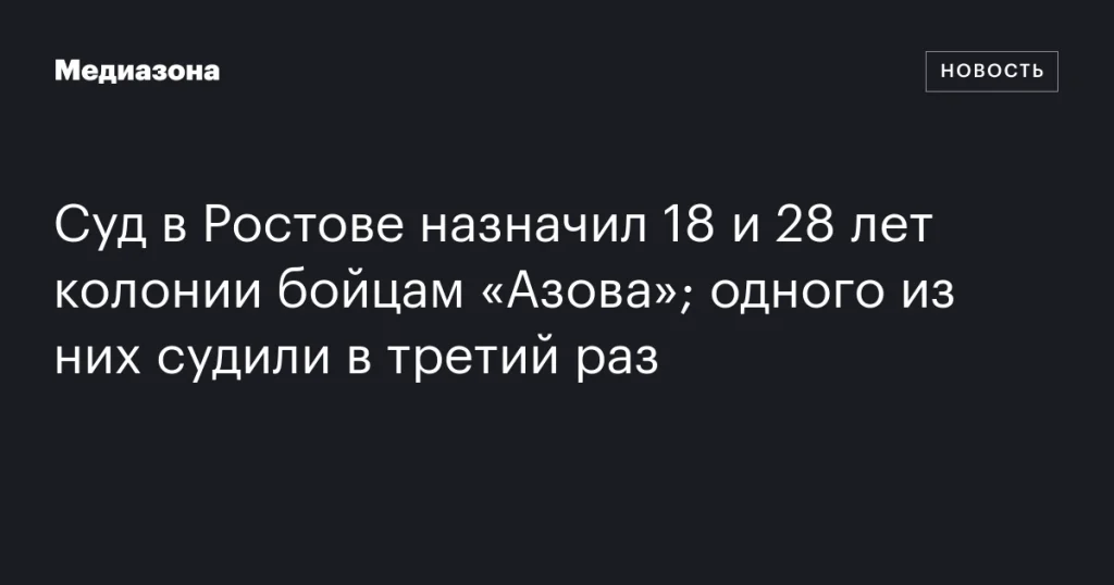 В Ростове бойцам «Азова» дали 18 и 28 лет колонии; один из них судим в третий раз В Ростове бойцам «Азова» дали 18 и 28 лет колонии; один из них судим в третий раз