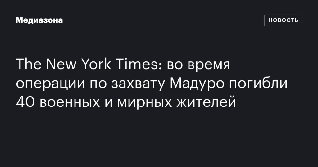 В ходе операции по захвату Мадуро погибли 40 человек, включая военных и мирных жителей В ходе операции по захвату Мадуро погибли 40 человек, включая военных и мирных жителей