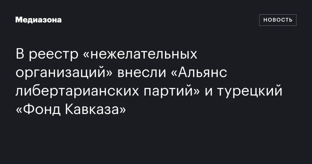 «Альянс либертарианских партий» и турецкий «Фонд Кавказа» включены в реестр «нежелательных организаций»