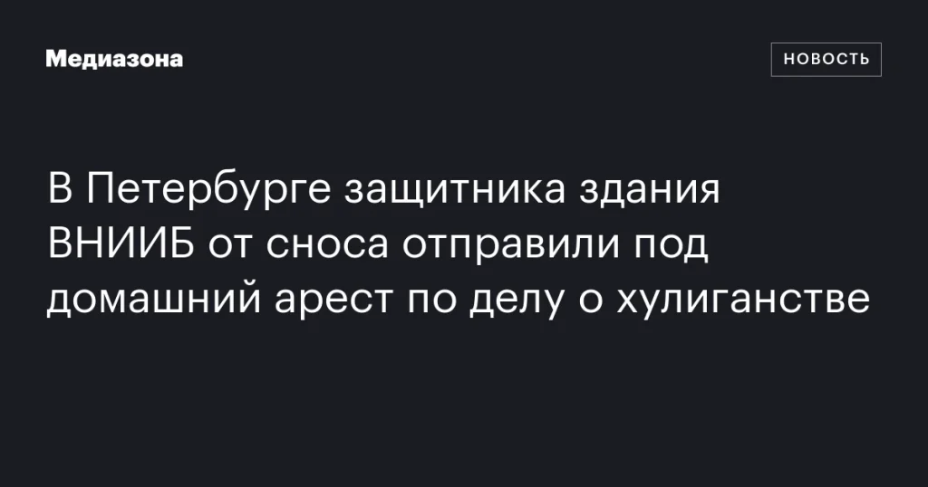 В Петербурге активиста, защищавшего здание ВНИИБ от сноса, отправили под домашний арест по обвинению в хулиганстве