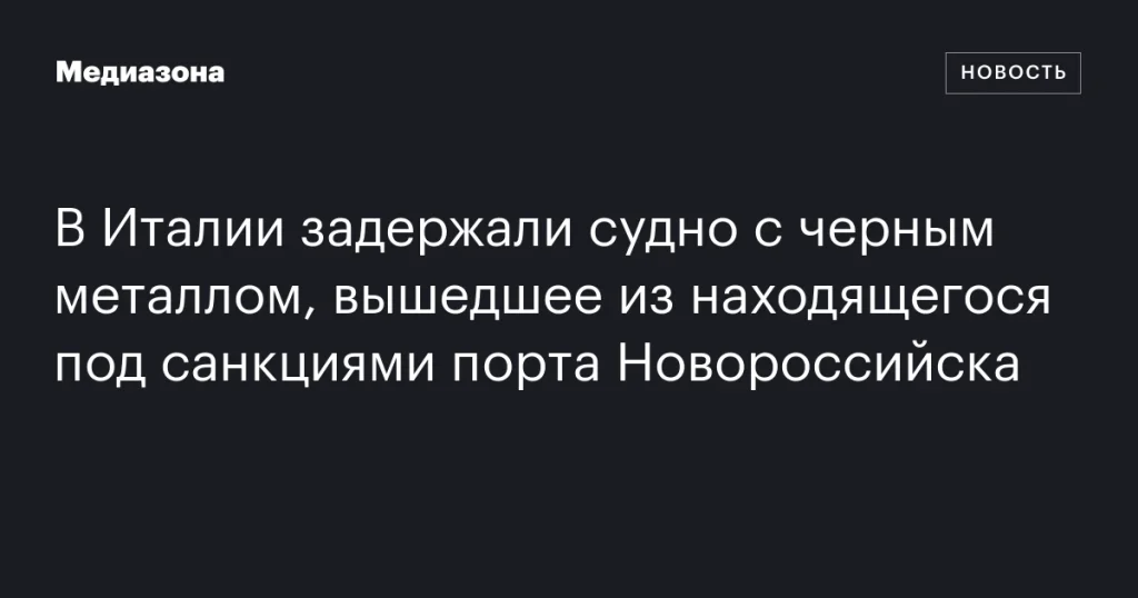 В Италии арестовали судно с черным металлом из санкционного порта Новороссийска