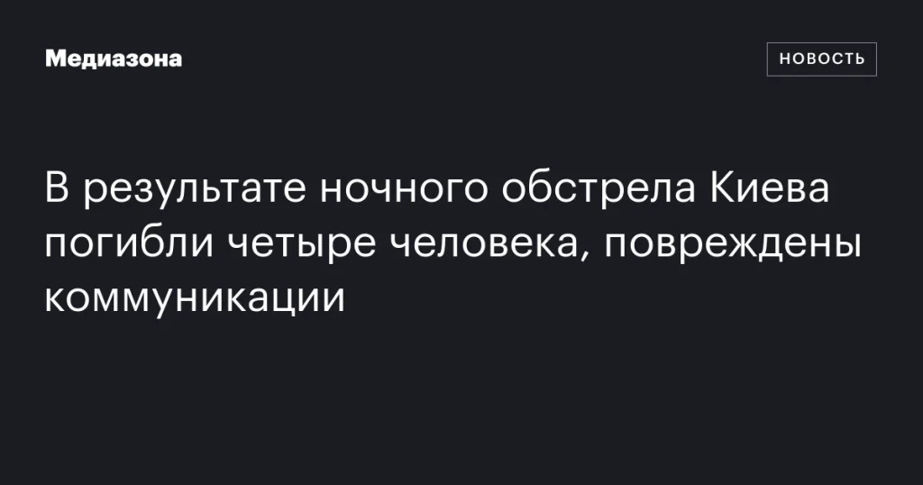 Четыре человека погибли, коммуникации повреждены после ночного обстрела Киева