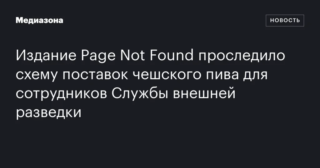 Издание Page Not Found раскрыло цепочку поставок чешского пива для сотрудников Службы внешней разведки