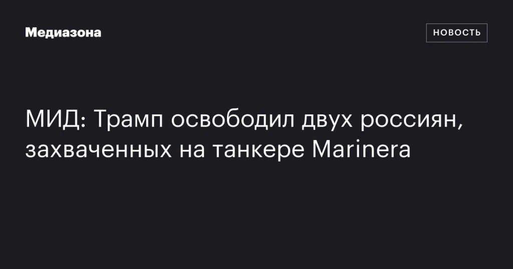 Трамп освободил двух россиян, задержанных на танкере Marinera