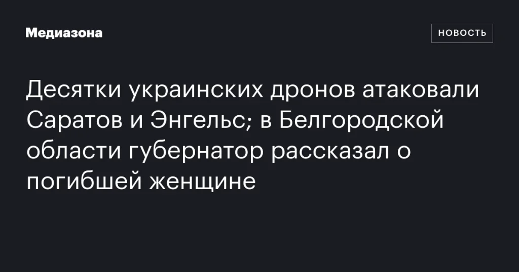 Украинские дроны атаковали Саратов и Энгельс; в Белгородской области сообщают о погибшей женщине Украинские дроны атаковали Саратов и Энгельс; в Белгородской области сообщают о погибшей женщине