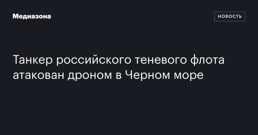 Танкер из российского теневого флота подвергся атаке дрона в Черном море