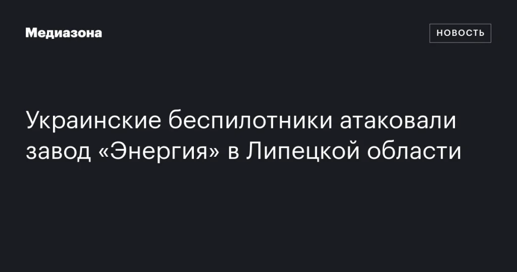 Украинские дроны совершили нападение на завод «Энергия» в Липецкой области