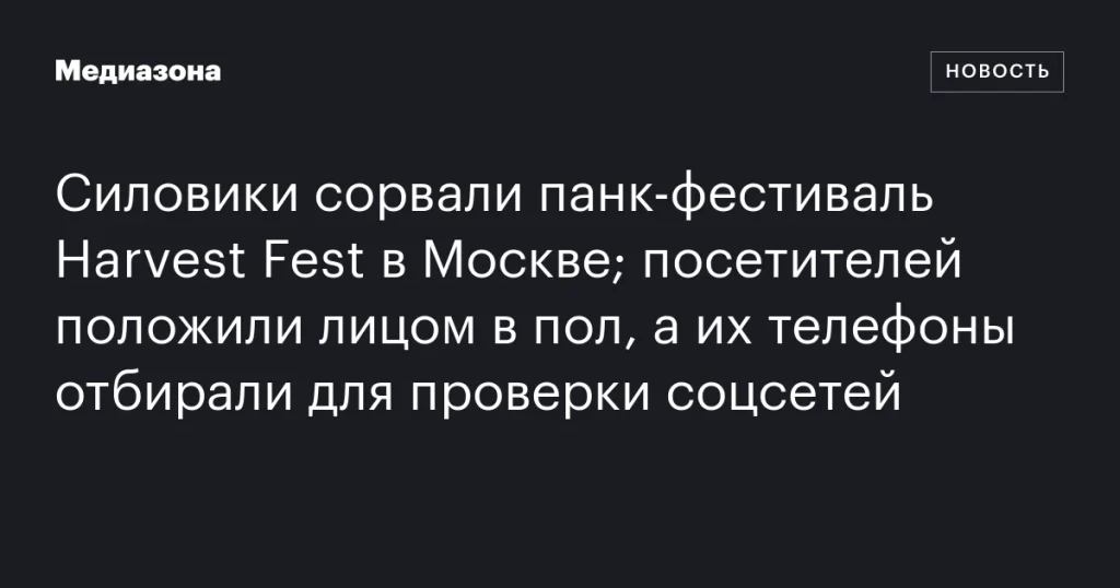 Силовики прервали панк-фестиваль Harvest Fest в Москве: посетителей уложили на пол, телефоны проверяли