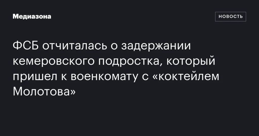 ФСБ сообщила о задержании подростка в Кемерове, пришедшего к военкомату с «коктейлем Молотова»