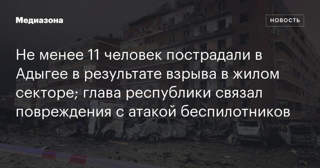 В Адыгее из-за взрыва в жилом секторе пострадали 11 человек; глава республики обвинил в происшествии атаку дронов