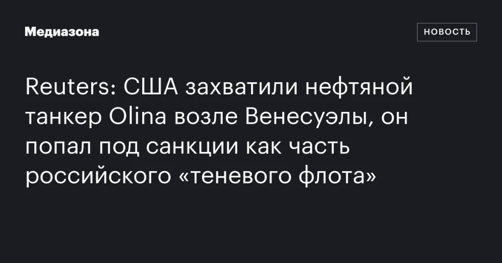 США задержали танкер Olina у берегов Венесуэлы из-за санкций против российского «теневого флота»