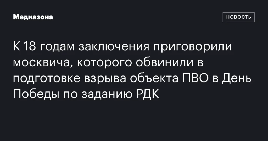 Москвич получил 18 лет за попытку взрыва объекта ПВО по заданию РДК в День Победы