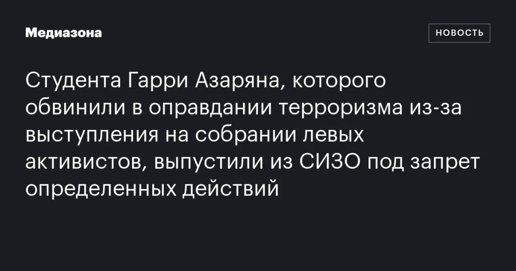 Студента Гарри Азаряна, обвиненного в оправдании терроризма, освободили из СИЗО с ограничениями
