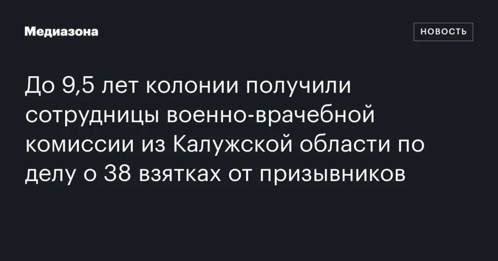 Сотрудницы военно-врачебной комиссии из Калужской области осуждены на сроки до 9,5 лет за взятки от призывников