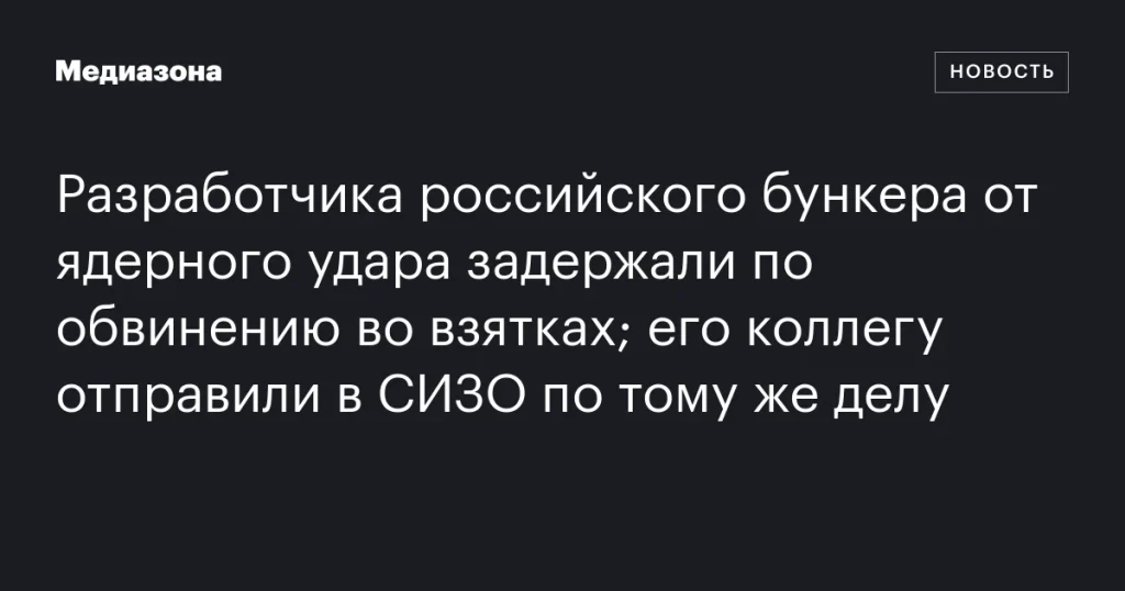 Арестован разработчик российского бункера от ядерного удара по обвинению во взятках, его коллега также заключён в СИЗО по тому же делу