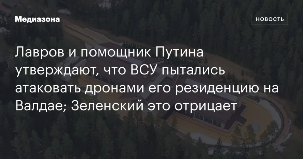 Лавров и помощник Путина заявили о попытке атаки дронов на резиденцию на Валдае; Зеленский опровергает