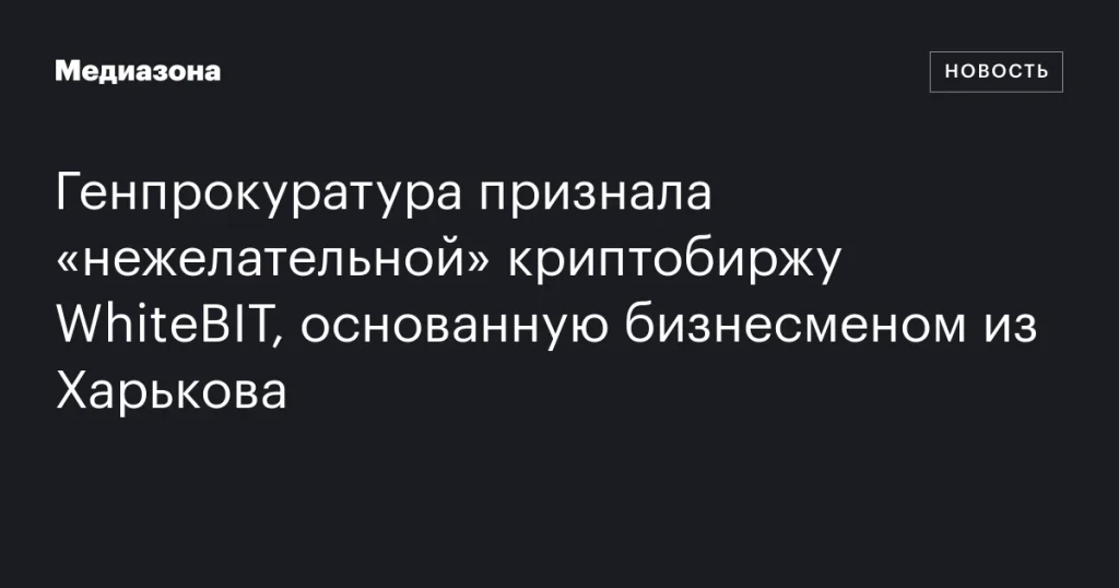 Генпрокуратура объявила криптобиржу WhiteBIT, основанную харьковским бизнесменом, «нежелательной»