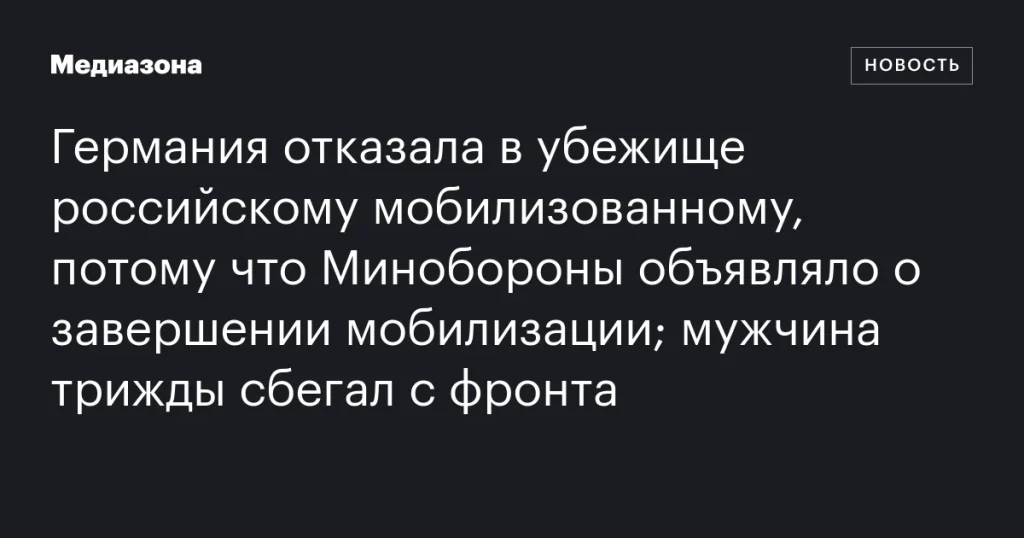 Германия отказала в убежище российскому мобилизованному, трижды сбегавшему с фронта, из-за завершения мобилизации Германия отказала в убежище российскому мобилизованному, трижды сбегавшему с фронта, из-за завершения мобилизации