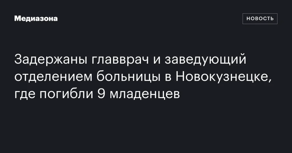 В Новокузнецке задержаны главврач и заведующий отделением больницы после гибели 9 младенцев