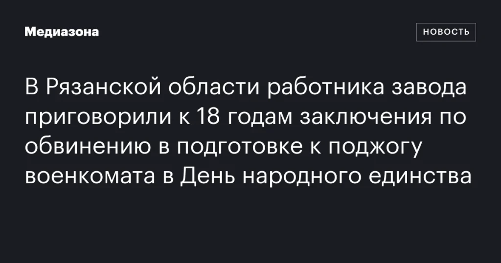 В Рязанской области заводского работника осудили на 18 лет за попытку поджога военкомата в День народного единства
