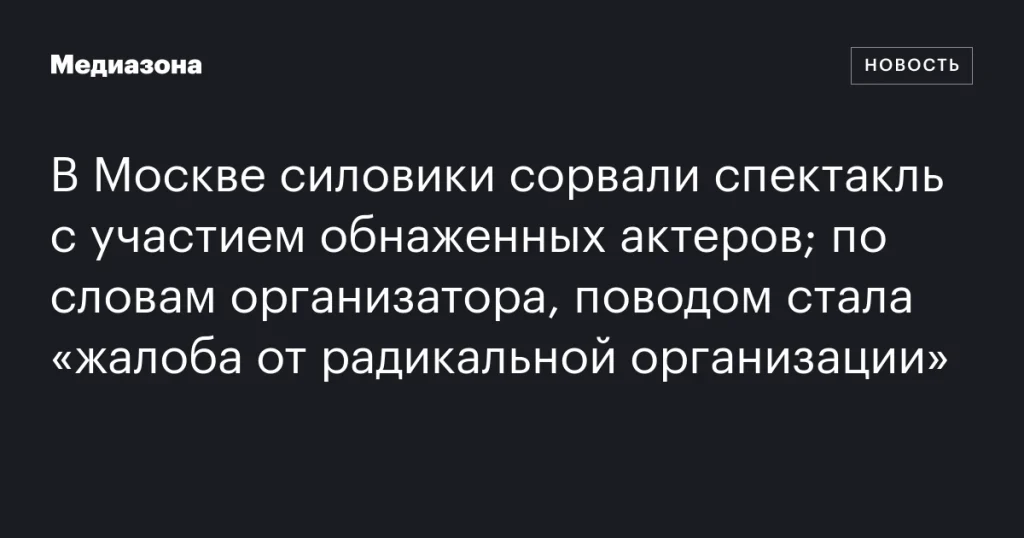 В Москве правоохранители прервали спектакль с обнаженными актерами из-за жалобы «радикальной организации»