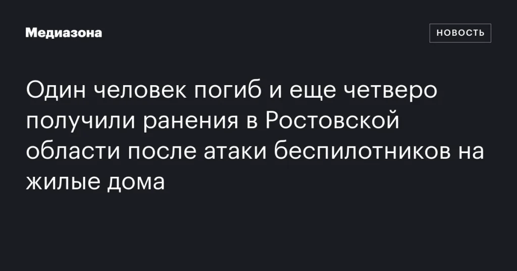 В Ростовской области после атаки беспилотников на жилые дома один человек погиб и четверо ранены
