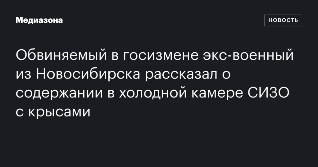 Бывший военный из Новосибирска, обвиняемый в госизмене, рассказал о содержании в холодной камере СИЗО с крысами