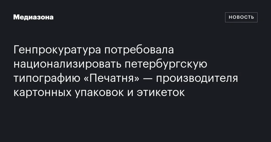 Генпрокуратура требует национализировать петербургскую типографию «Печатня» — производителя упаковок и этикеток Генпрокуратура требует национализировать петербургскую типографию «Печатня» — производителя упаковок и этикеток