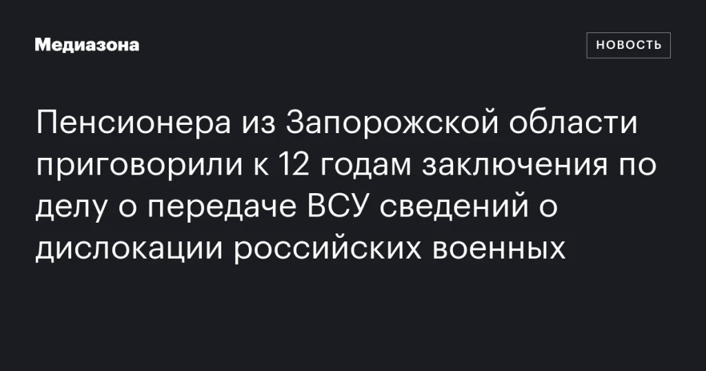 Пенсионера из Запорожья осудили на 12 лет за передачу ВСУ данных о расположении российских войск