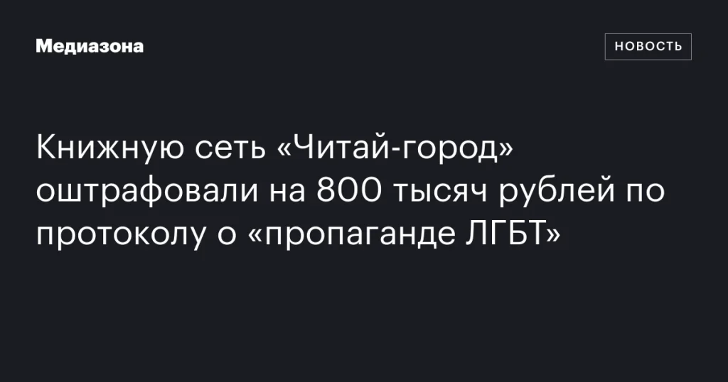 Книжная сеть «Читай-город» заплатила штраф в 800 тысяч рублей за «пропаганду ЛГБТ»