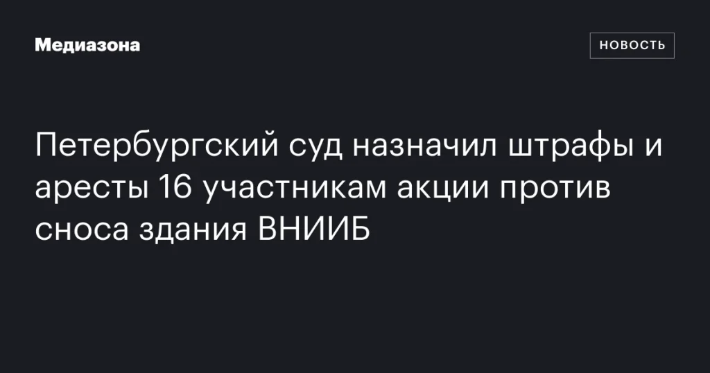Петербургский суд оштрафовал и арестовал 16 участников протеста против сноса здания ВНИИБ