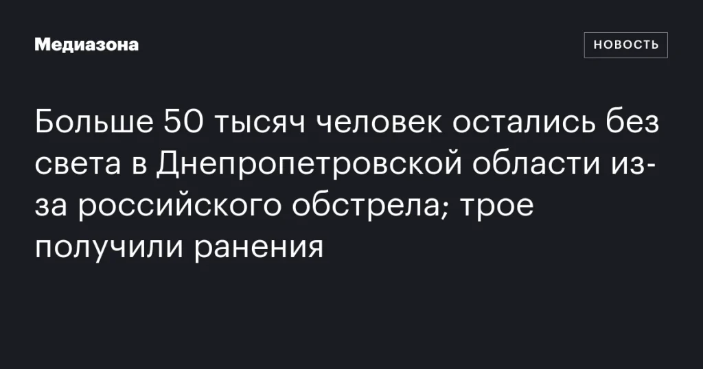 В результате российского обстрела в Днепропетровской области более 50 тысяч человек остались без света, трое ранены