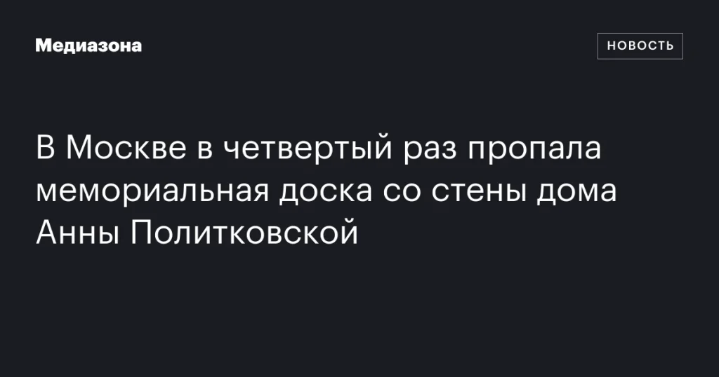 В Москве в четвертый раз исчезла мемориальная доска со стены дома Анны Политковской В Москве в четвертый раз исчезла мемориальная доска со стены дома Анны Политковской