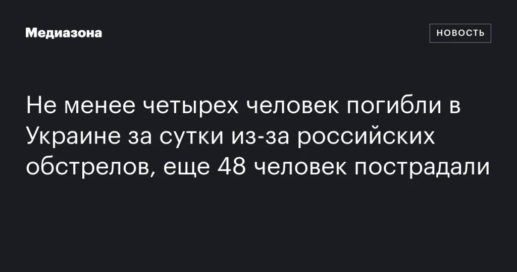 В результате российских обстрелов в Украине за сутки погибли не менее четырех человек, еще 48 пострадали