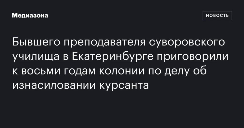 Экс-преподавателю екатеринбургского суворовского училища вынесли приговор: восемь лет колонии за изнасилование курсанта Экс-преподавателю екатеринбургского суворовского училища вынесли приговор: восемь лет колонии за изнасилование курсанта