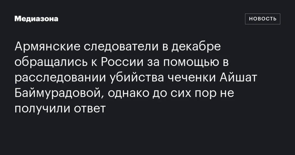 Армения запросила помощь у России в расследовании убийства Айшат Баймурадовой, но ответа всё ещё нет