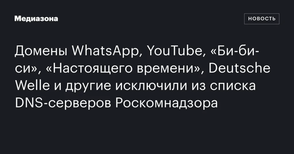 Домены WhatsApp, YouTube, BBC, «Настоящего времени» и Deutsche Welle удалены из списка DNS-серверов Роскомнадзора Домены WhatsApp, YouTube, BBC, «Настоящего времени» и Deutsche Welle удалены из списка DNS-серверов Роскомнадзора