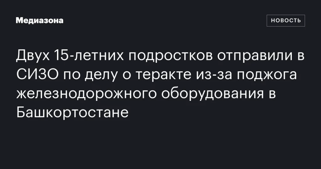 В Башкортостане двое 15-летних подростков заключены под стражу по делу о теракте после поджога железнодорожного оборудования В Башкортостане двое 15-летних подростков заключены под стражу по делу о теракте после поджога железнодорожного оборудования