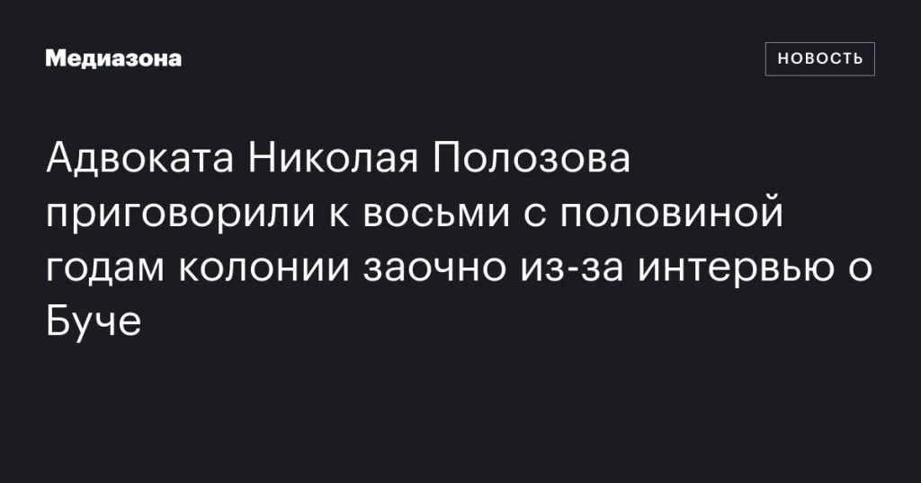 Адвокат Николай Полозов заочно осужден на восемь с половиной лет колонии за интервью о событиях в Буче