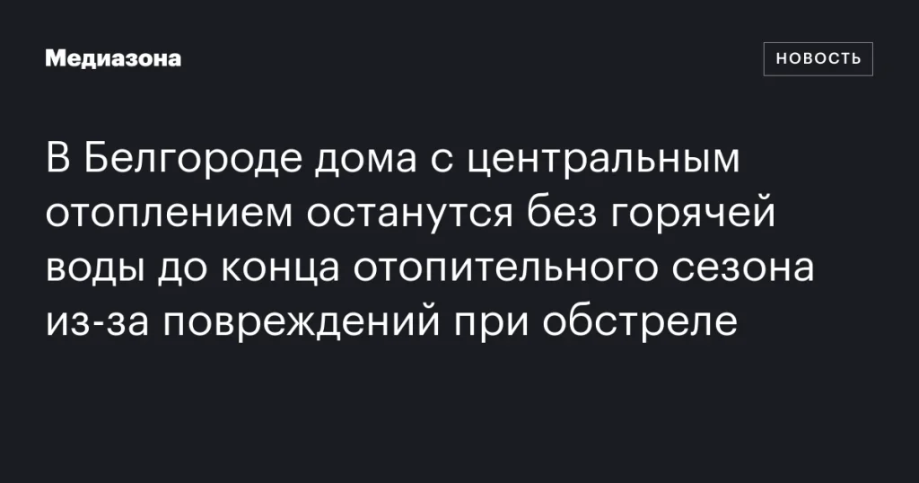 В Белгороде дома с центральным отоплением будут без горячей воды до конца сезона из-за обстрелов