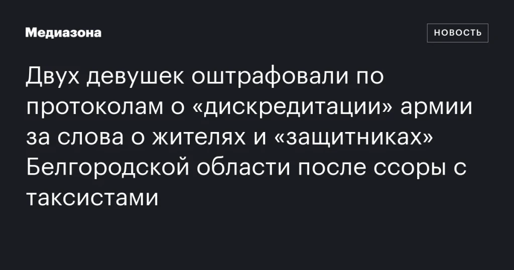 Двух девушек оштрафовали за слова о жителях и защитниках Белгородской области после конфликта с таксистами