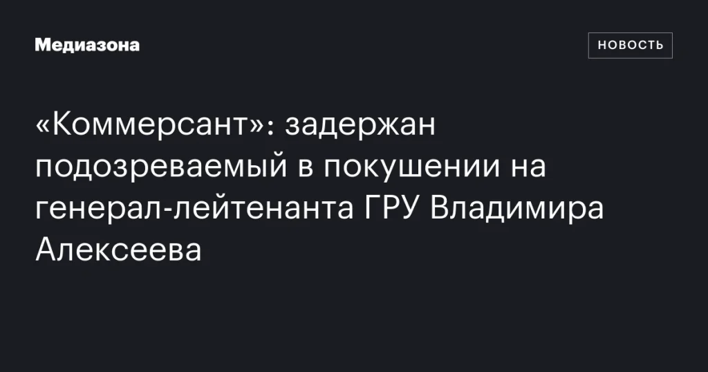 Задержан подозреваемый в нападении на генерал-лейтенанта ГРУ Владимира Алексеева