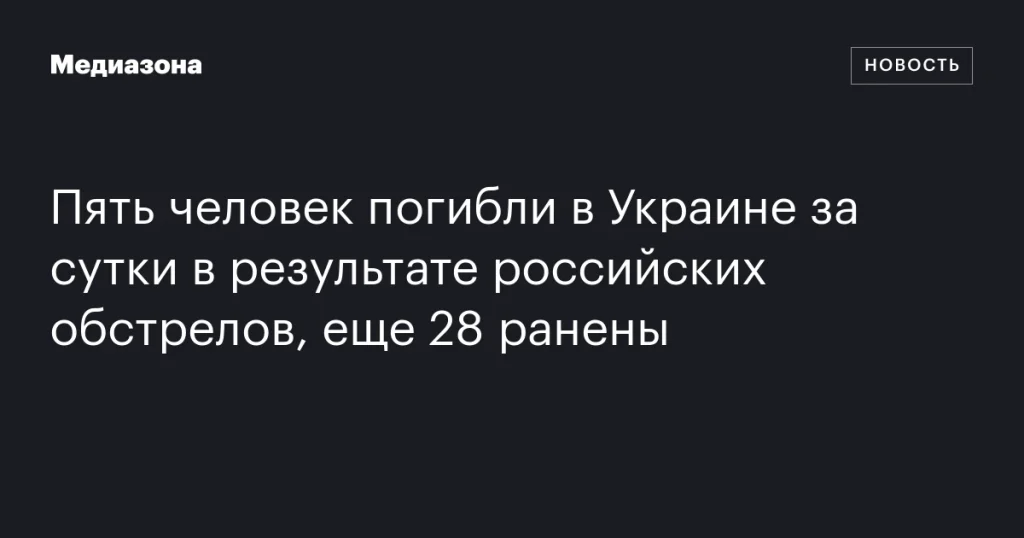 В результате российских обстрелов в Украине за сутки погибли пять человек, еще 28 ранены